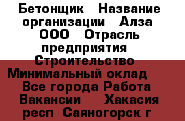 Бетонщик › Название организации ­ Алза, ООО › Отрасль предприятия ­ Строительство › Минимальный оклад ­ 1 - Все города Работа » Вакансии   . Хакасия респ.,Саяногорск г.